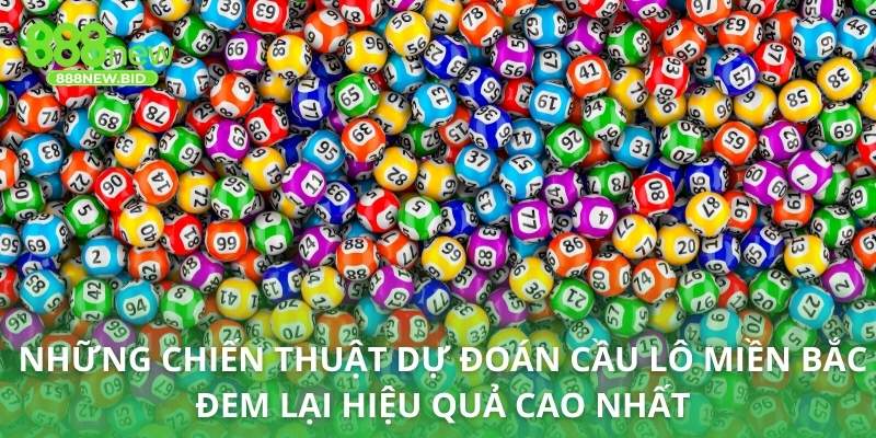 Những chiến thuật dự đoán cầu lô Miền Bắc đem lại hiệu quả cao nhất