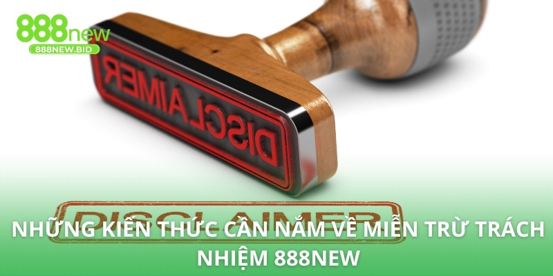 Những kiến thức cần nắm về miễn trừ trách nhiệm 888NEW