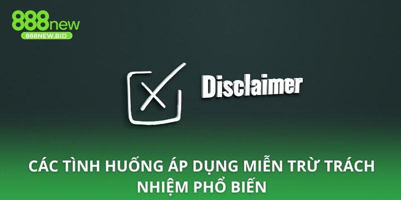 Các tình huống áp dụng miễn trừ trách nhiệm phổ biến