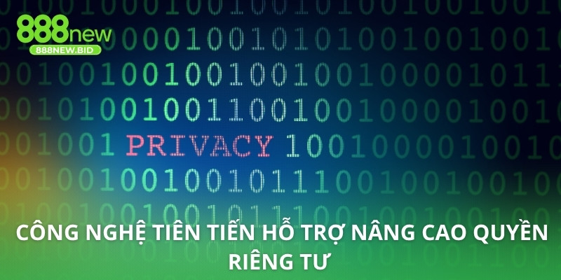 Công nghệ tiên tiến hỗ trợ nâng cao quyền riêng tư 